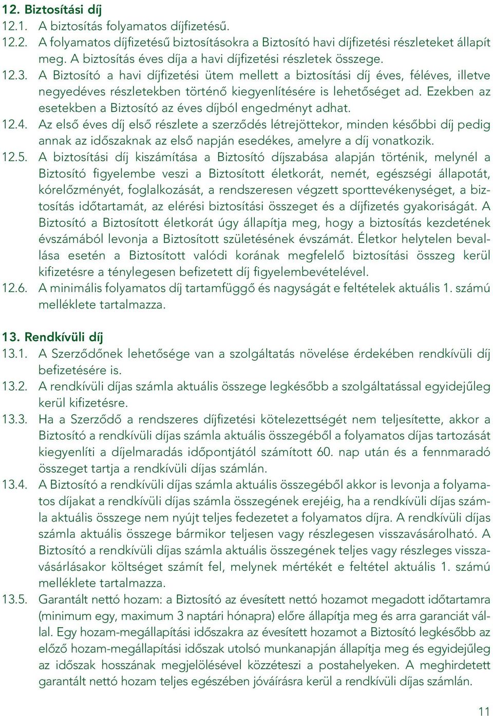 A Biztosító a havi díjfizetési ütem mellett a biztosítási díj éves, féléves, illetve negyedéves részletekben történô kiegyenlítésére is lehetôséget ad.