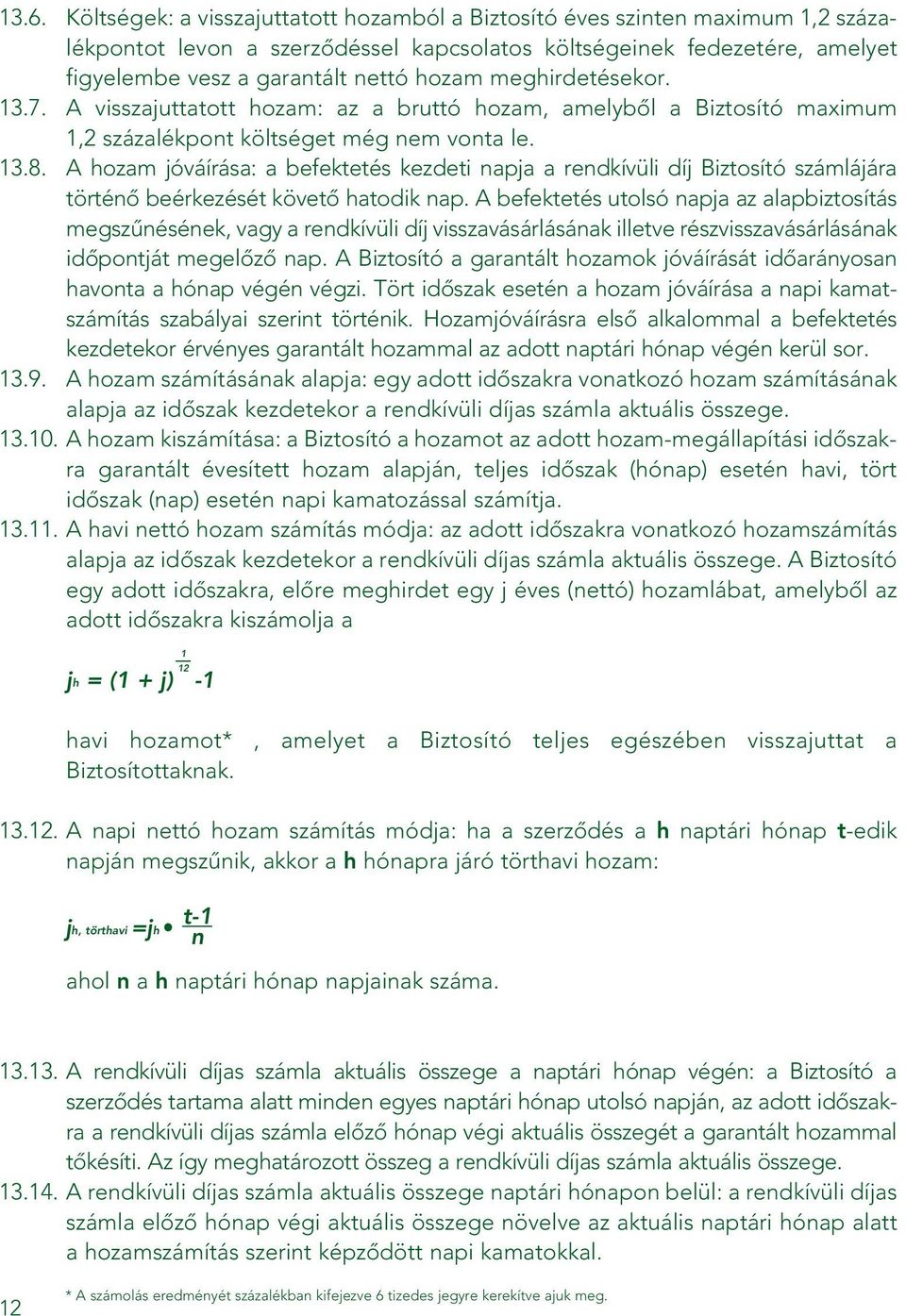 A hozam jóváírása: a befektetés kezdeti napja a rendkívüli díj Biztosító számlájára történô beérkezését követô hatodik nap.
