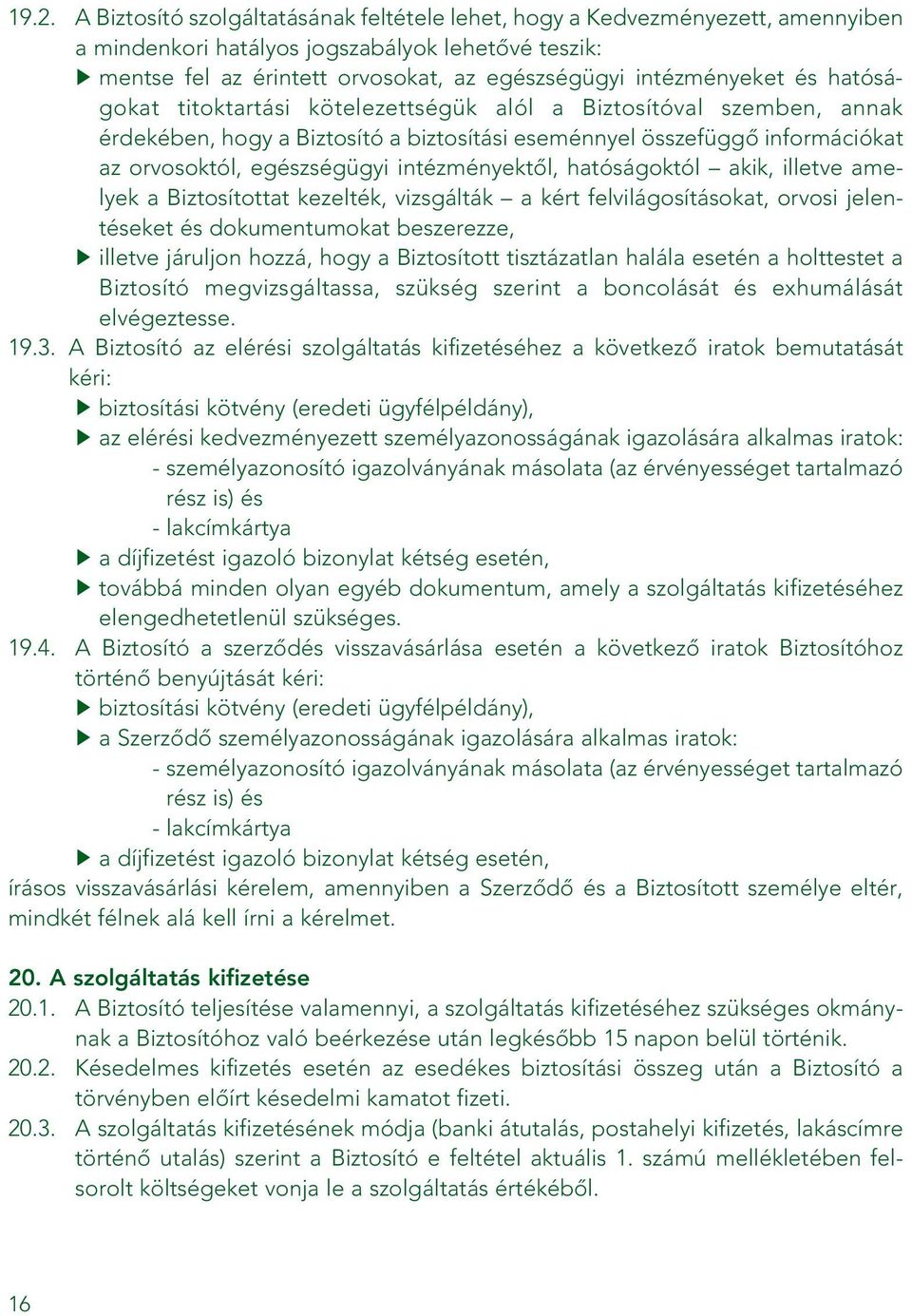 intézményektôl, hatóságoktól akik, illetve amelyek a Biztosítottat kezelték, vizsgálták a kért felvilágosításokat, orvosi jelentéseket és dokumentumokat beszerezze, illetve járuljon hozzá, hogy a
