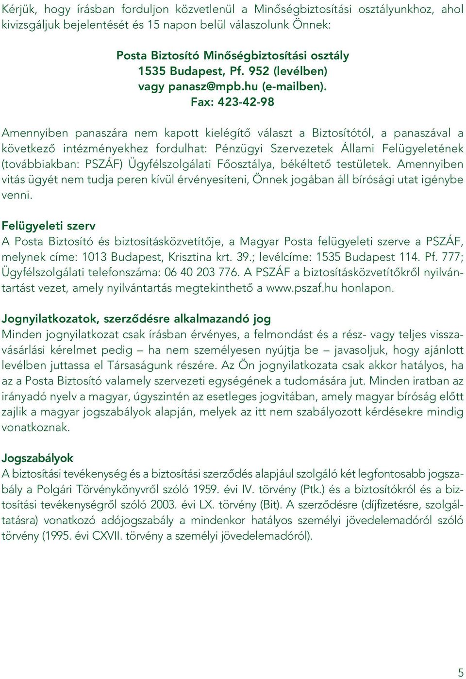 Fax: 423-42-98 Amennyiben panaszára nem kapott kielégítô választ a Biztosítótól, a panaszával a következô intézményekhez fordulhat: Pénzügyi Szervezetek Állami Felügyeletének (továbbiakban: PSZÁF)