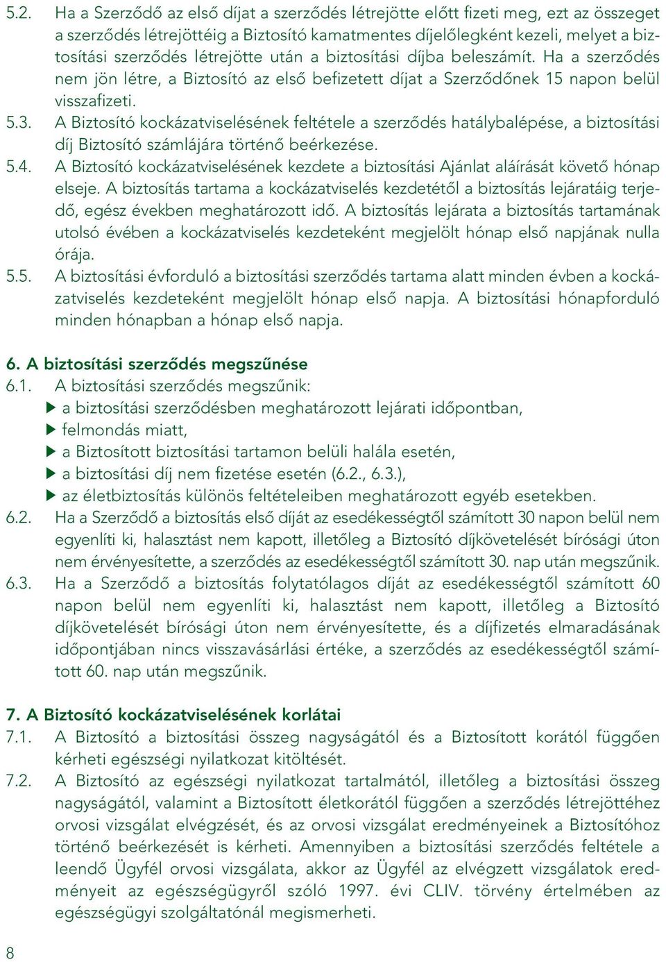 A Biztosító kockázatviselésének feltétele a szerzôdés hatálybalépése, a biztosítási díj Biztosító számlájára történô beérkezése. 5.4.