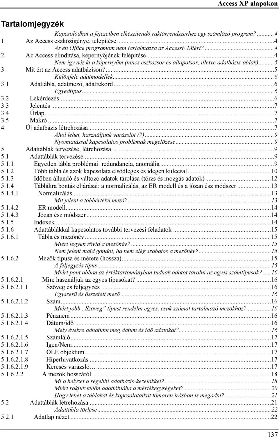 ..4 Nem így néz ki a képernyőm (nincs eszközsor és állapotsor, illetve adatbázis-ablak)...5 3. Mit ért az Access adatbázison?...5 Különféle adatmodellek...6 3.1 Adattábla, adatmező, adatrekord.