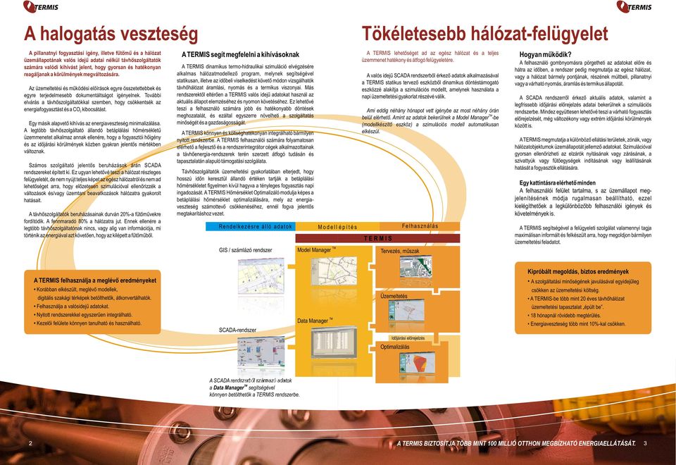 További elvárás a távhõszolgáltatókkal szemben, hogy csökkentsék az energiafogyasztást és a CO kibocsátást. 2 Egy másik alapvetõ kihívás az energiaveszteség minimalizálása.