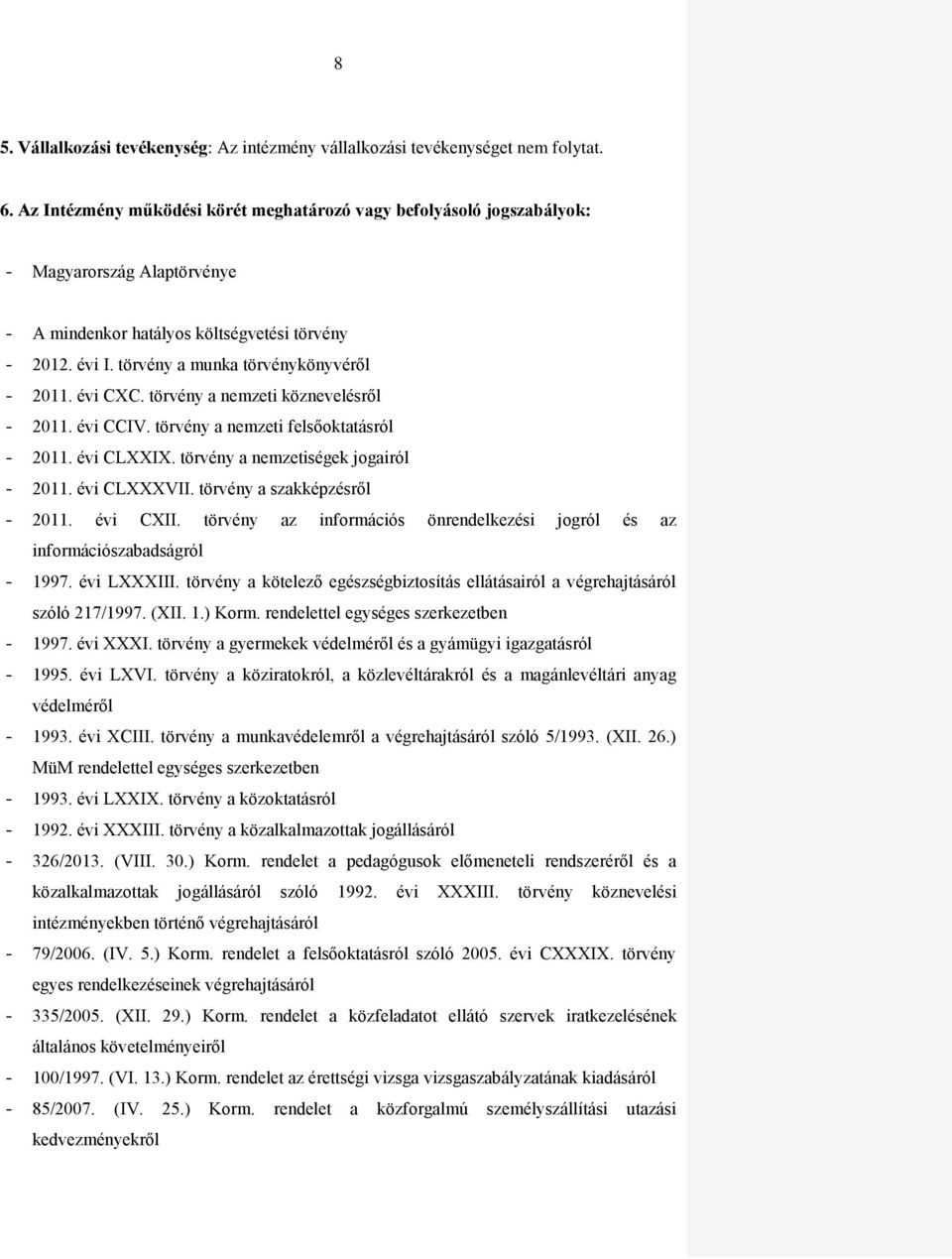 évi CXC. törvény a nemzeti köznevelésről - 2011. évi CCIV. törvény a nemzeti felsőoktatásról - 2011. évi CLXXIX. törvény a nemzetiségek jogairól - 2011. évi CLXXXVII. törvény a szakképzésről - 2011.