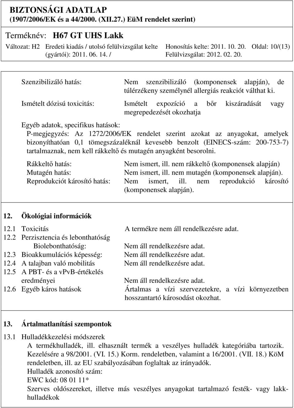 amelyek bizonyíthatóan 0,1 tömegszázaléknál kevesebb benzolt (EINECS-szám: 200-753-7) tartalmaznak, nem kell rákkeltő és mutagén anyagként besorolni. Rákkeltő hatás: Nem ismert, ill.