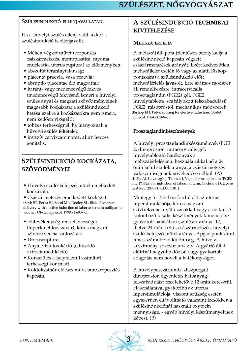 magzattal; haránt- vagy medencevégû fekvés (medencevégû fekvésnél ismert a hüvelyi szülés anyai és magzati szövõdményeinek magasabb kockázata; a szülésindukció hatása ezekre a kockázatokra nem
