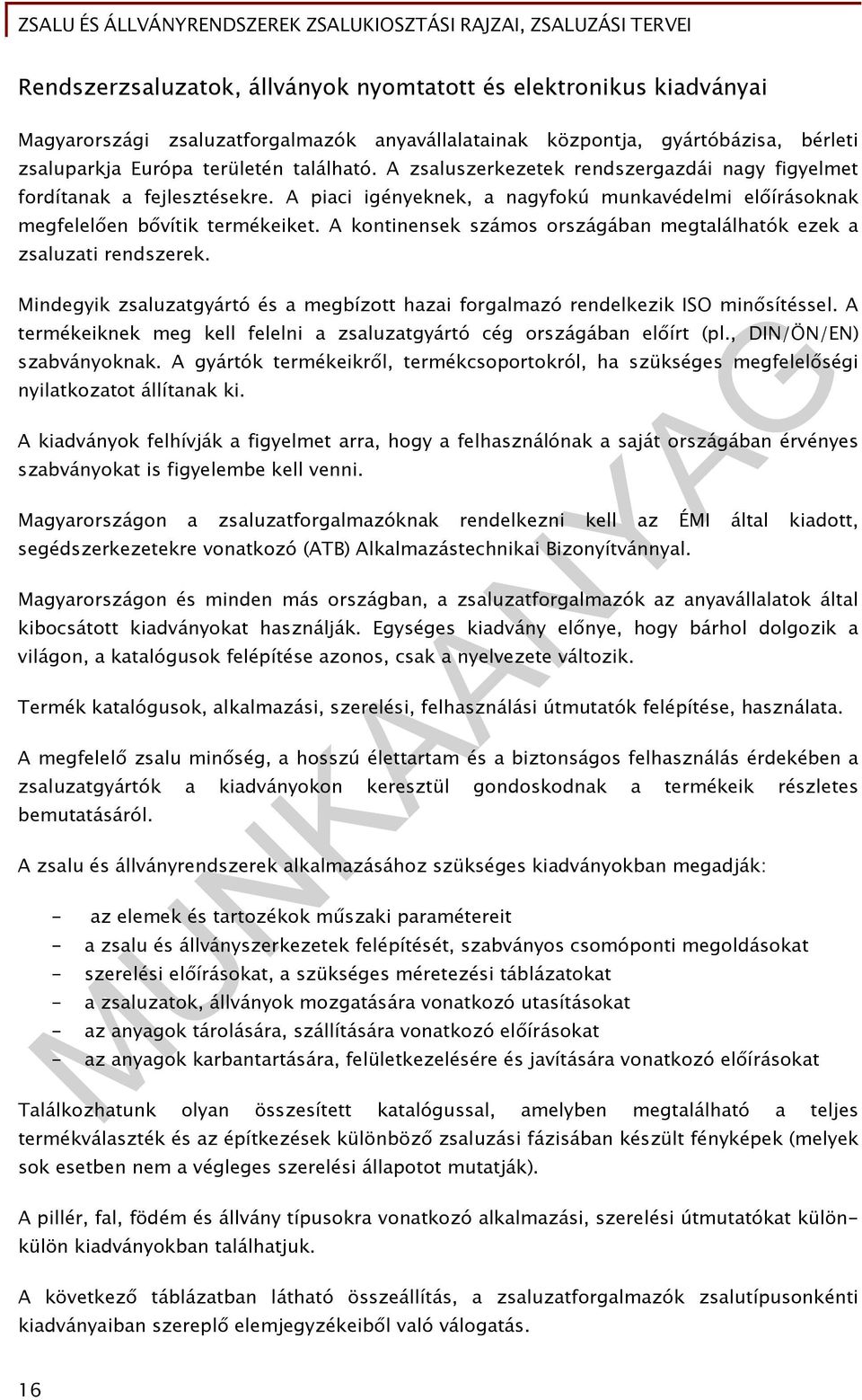 A kontinensek számos országában megtalálhatók ezek a zsaluzati rendszerek. Mindegyik zsaluzatgyártó és a megbízott hazai forgalmazó rendelkezik ISO minősítéssel.