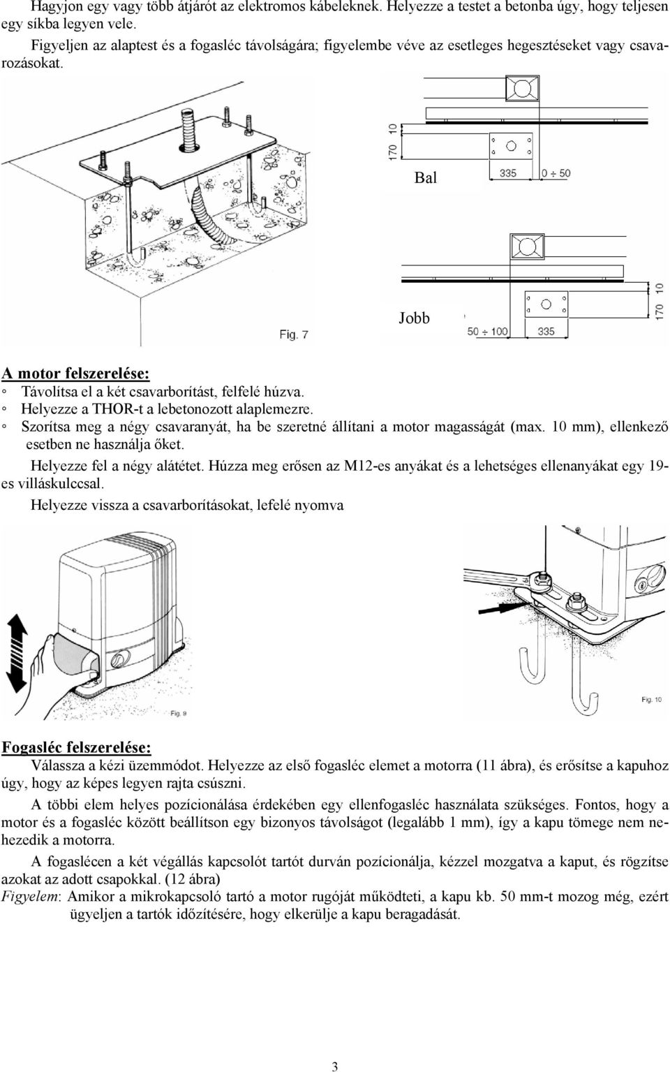 Helyezze a THOR-t a lebetonozott alaplemezre. Szorítsa meg a négy csavaranyát, ha be szeretné állítani a motor magasságát (max. 10 mm), ellenkező esetben ne használja őket.