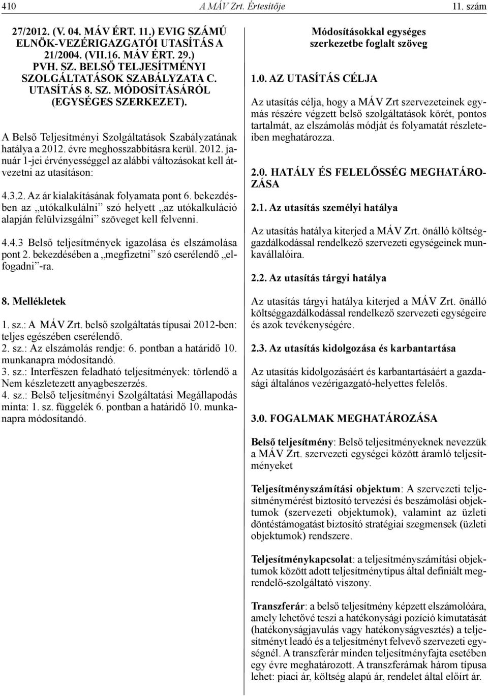 évre meghosszabbításra kerül. 2012. január 1-jei érvényességgel az alábbi változásokat kell átvezetni az utasításon: 4.3.2. Az ár kialakításának folyamata pont 6.