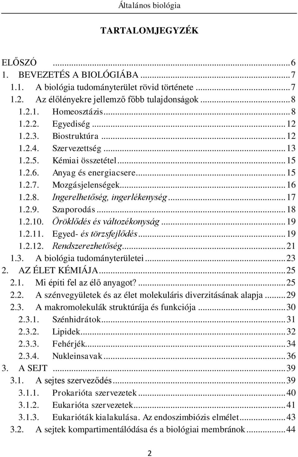 2.9. Szaporodás... 18 1.2.10. Öröklődés és változékonyság... 19 1.2.11. Egyed- és törzsfejlődés... 19 1.2.12. Rendszerezhetőség... 21 1.3. A biológia tudományterületei... 23 2. AZ ÉLET KÉMIÁJA... 25 2.