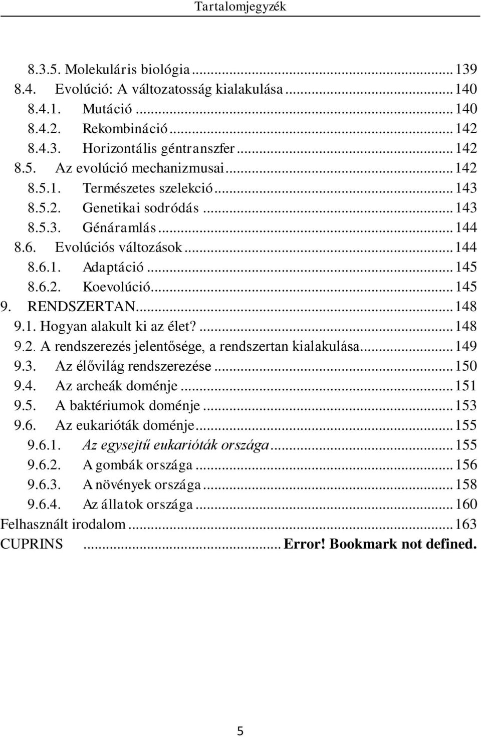 .. 148 9.1. Hogyan alakult ki az élet?... 148 9.2. A rendszerezés jelentősége, a rendszertan kialakulása... 149 9.3. Az élővilág rendszerezése... 150 9.4. Az archeák doménje... 151 9.5. A baktériumok doménje.
