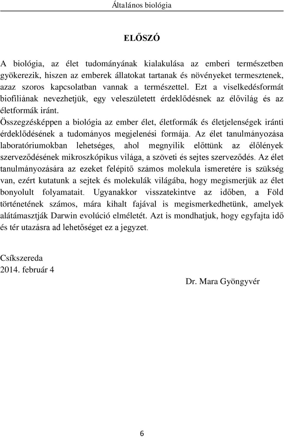Összegzésképpen a biológia az ember élet, életformák és életjelenségek iránti érdeklődésének a tudományos megjelenési formája.