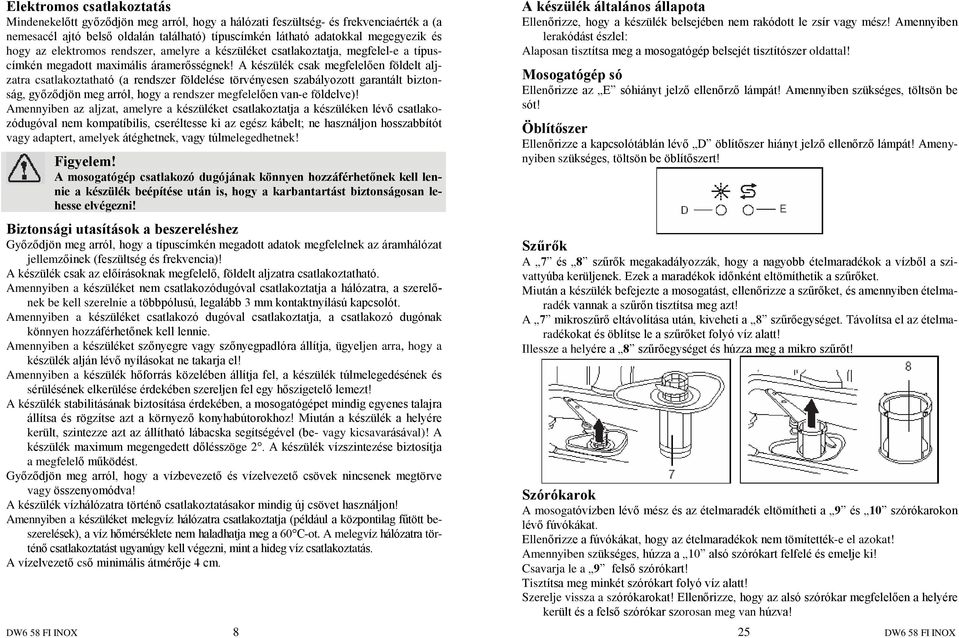 A készülék csak megfelelõen földelt aljzatra csatlakoztatható (a rendszer földelése törvényesen szabályozott garantált biztonság, gyõzõdjön meg arról, hogy a rendszer megfelelõen van-e földelve)!