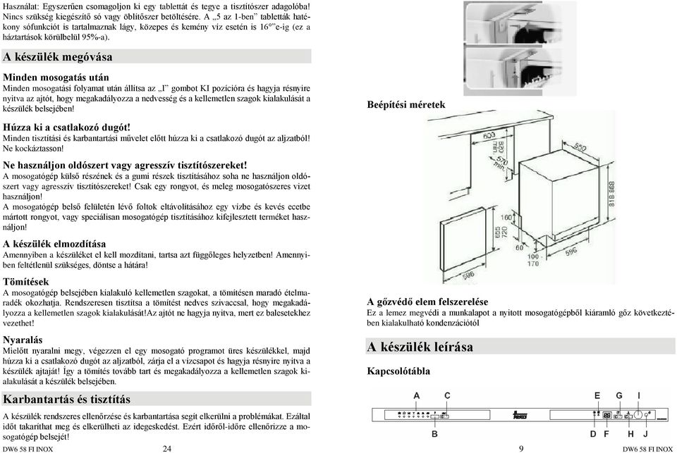 A készülék megóvása Minden mosogatás után Minden mosogatási folyamat után állítsa az I gombot KI pozícióra és hagyja résnyire nyitva az ajtót, hogy megakadályozza a nedvesség és a kellemetlen szagok