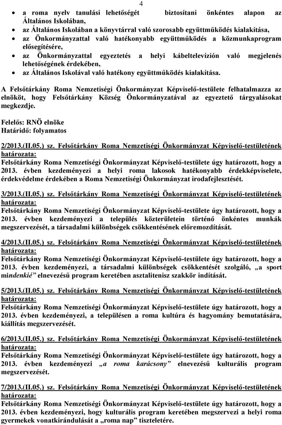 együttműködés kialakítása. A Felsőtárkány Roma Nemzetiségi Önkormányzat Képviselő-testülete felhatalmazza az elnököt, hogy Felsőtárkány Község Önkormányzatával az egyeztető tárgyalásokat megkezdje.