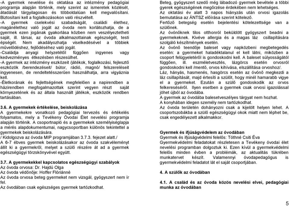 -A gyermek cselekvési szabadságát, családi élethez, magánélethez való jogát az óvoda nem korlátozhatja, de a gyermek ezen jogának gyakorlása közben nem veszélyeztetheti saját, ill.