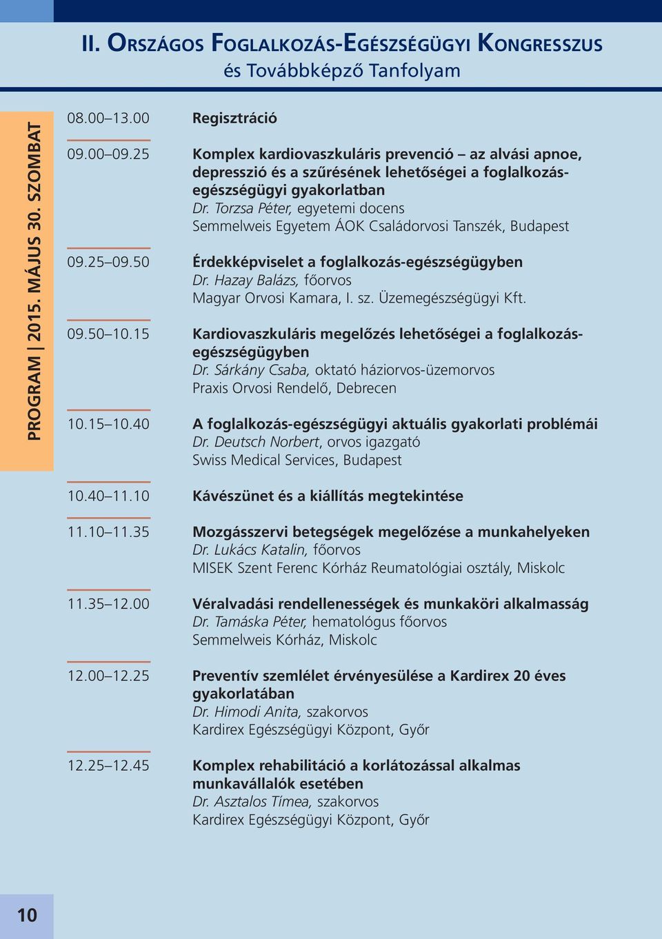 Torzsa Péter, egyetemi docens Semmelweis Egyetem ÁOK Családorvosi Tanszék, Budapest 09.25 09.50 Érdekképviselet a foglalkozás-egészségügyben Dr. Hazay Balázs, főorvos Magyar Orvosi Kamara, I. sz.