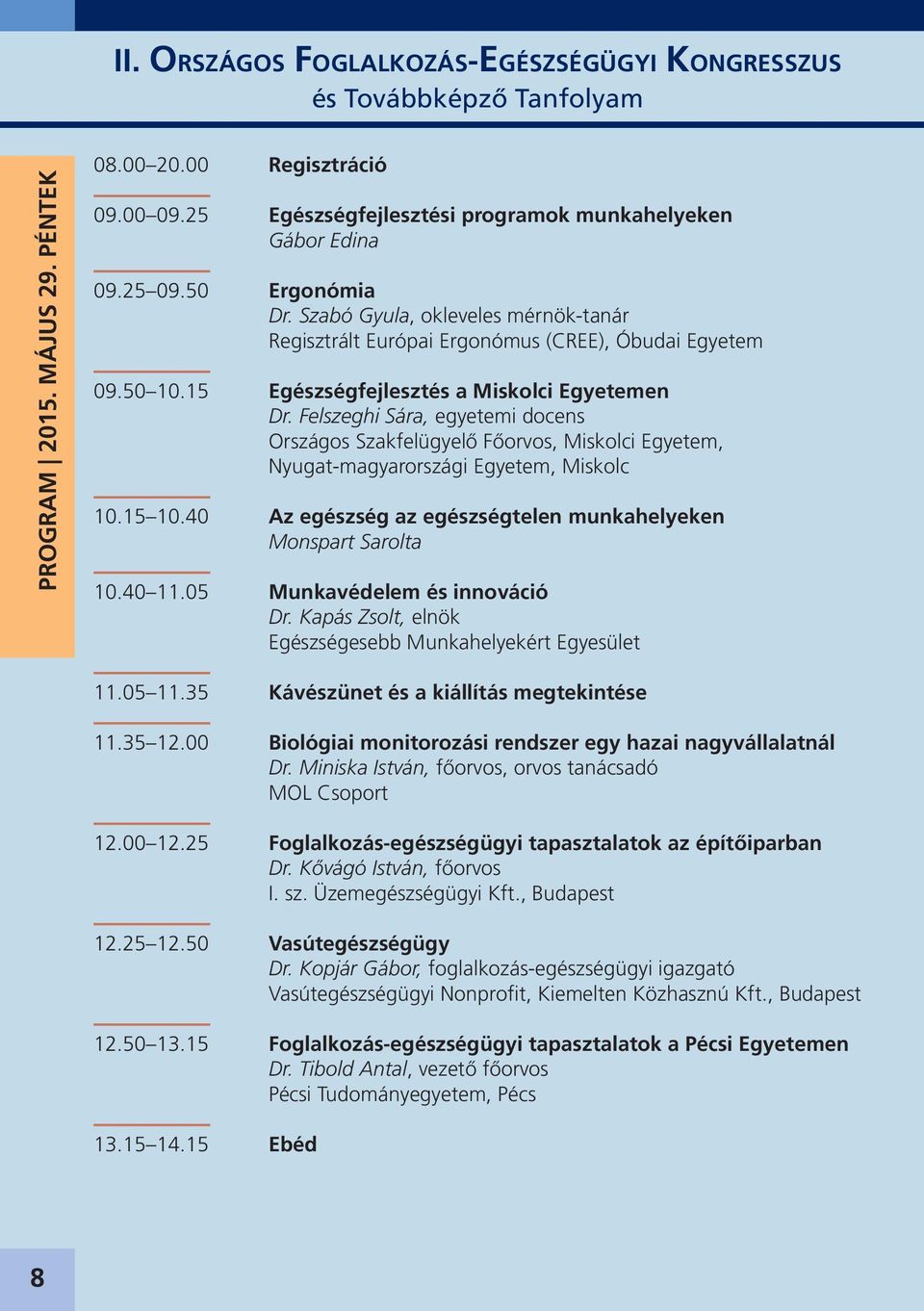 Felszeghi Sára, egyetemi docens Országos Szakfelügyelő Főorvos, Miskolci Egyetem, Nyugat-magyarországi Egyetem, Miskolc 10.15 10.40 Az egészség az egészségtelen munkahelyeken Monspart Sarolta 10.