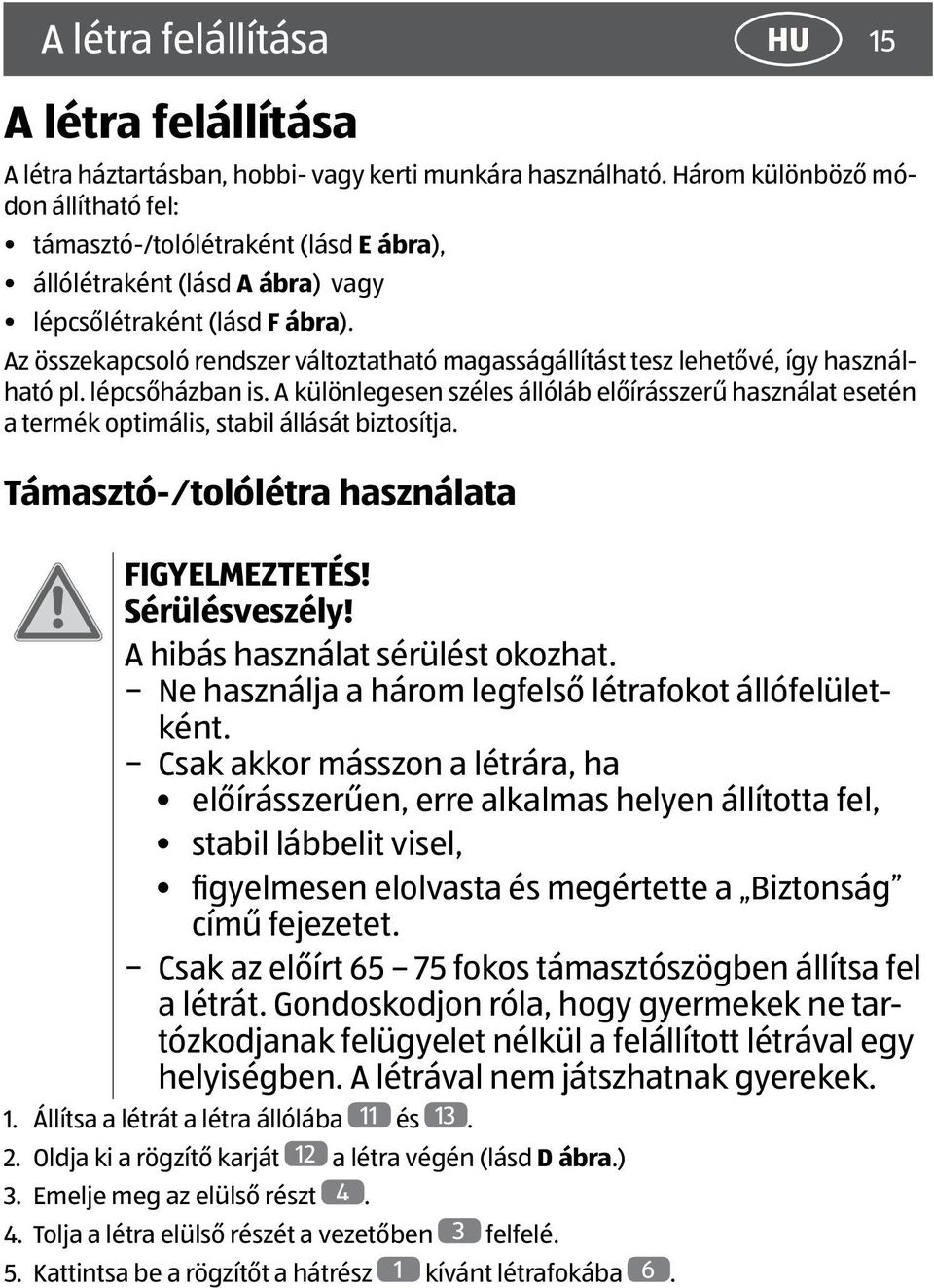 Az összekapcsoló rendszer változtatható magasságállítást tesz lehetővé, így használható pl. lépcsőházban is.