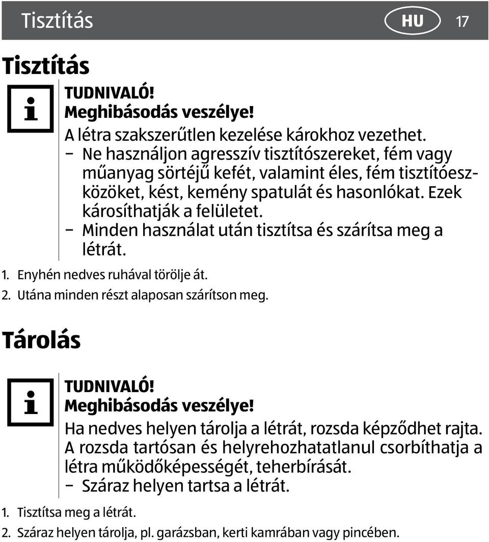 Minden használat után tisztítsa és szárítsa meg a létrát. 1. Enyhén nedves ruhával törölje át. 2. Utána minden részt alaposan szárítson meg. Tárolás TUDNIVALÓ! Meghibásodás veszélye!