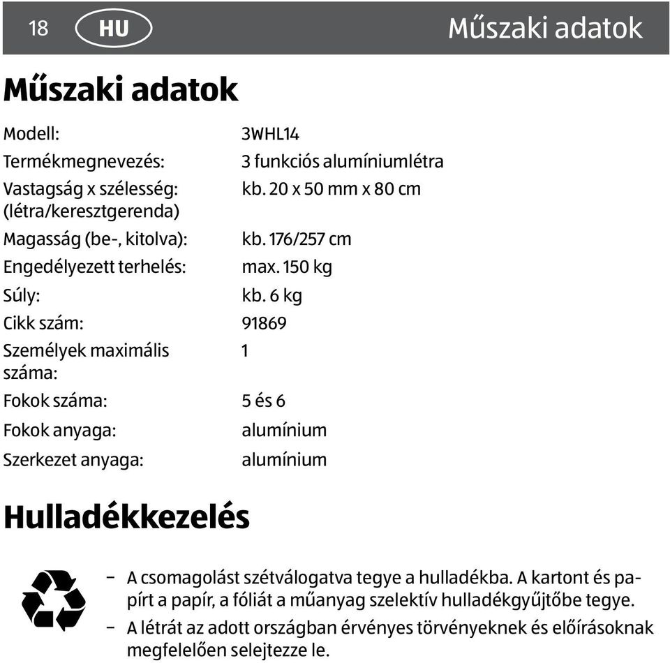 6 kg Cikk szám: 91869 Személyek maximális száma: Fokok száma: 5 és 6 Fokok anyaga: Szerkezet anyaga: Hulladékkezelés 1 alumínium alumínium A csomagolást