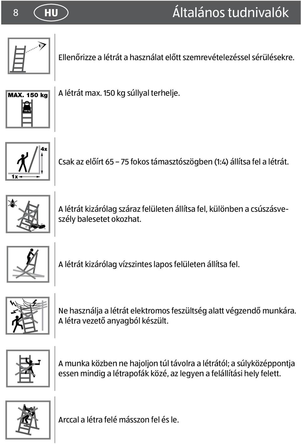 1x A létrát kizárólag száraz felületen állítsa fel, különben a csúszásveszély balesetet okozhat. A létrát kizárólag vízszintes lapos felületen állítsa fel.