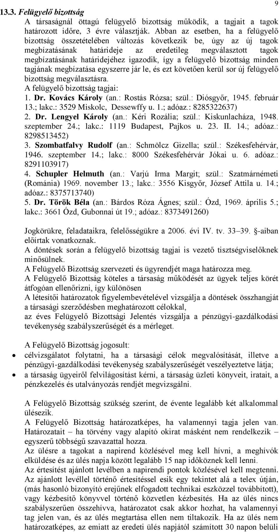 így a felügyelő bizottság minden tagjának megbízatása egyszerre jár le, és ezt követően kerül sor új felügyelő bizottság megválasztásra. A felügyelő bizottság tagjai: 1. Dr. Kovács Károly (an.