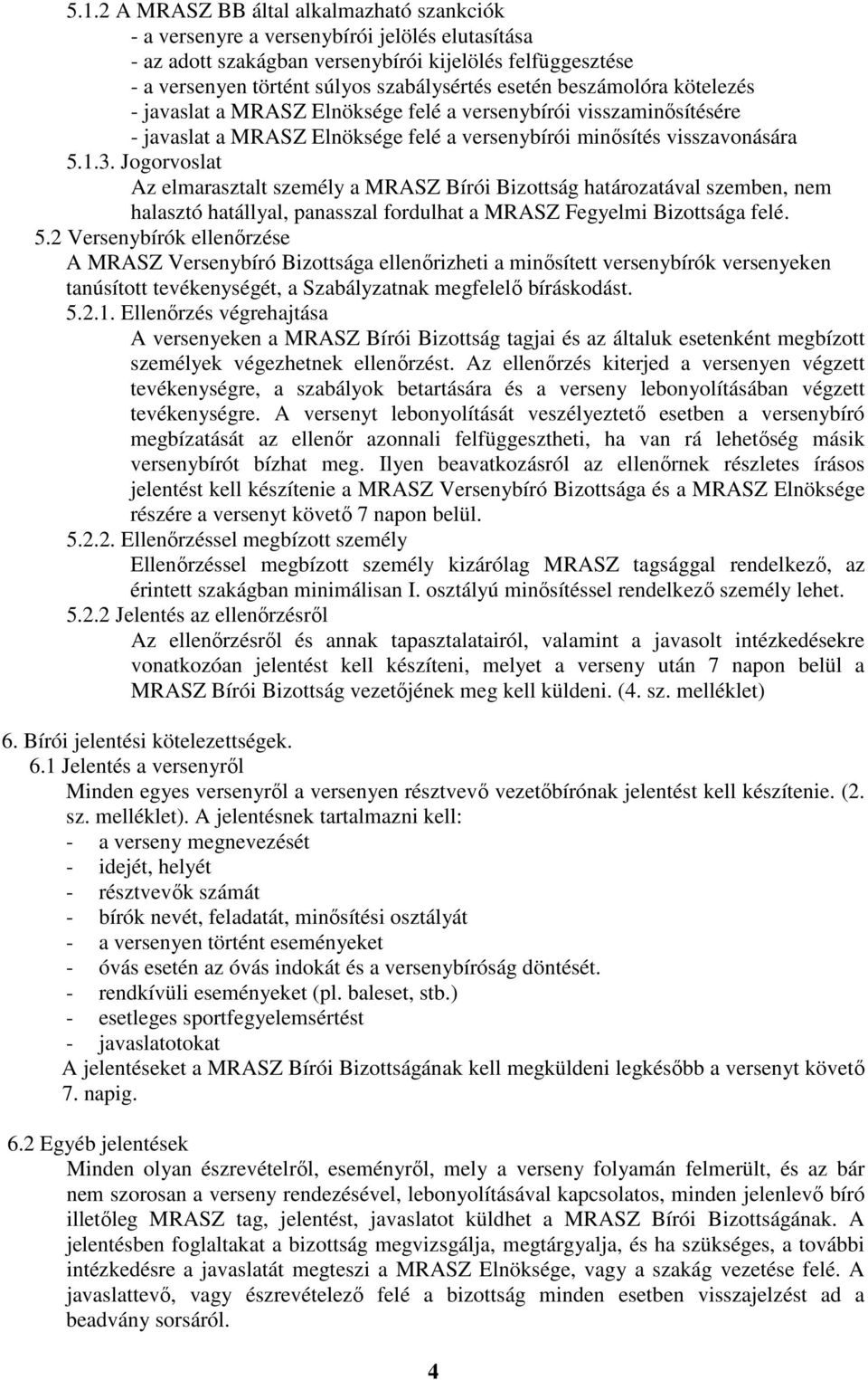 Jogorvoslat Az elmarasztalt személy a MRASZ Bírói Bizottság határozatával szemben, nem halasztó hatállyal, panasszal fordulhat a MRASZ Fegyelmi Bizottsága felé. 5.