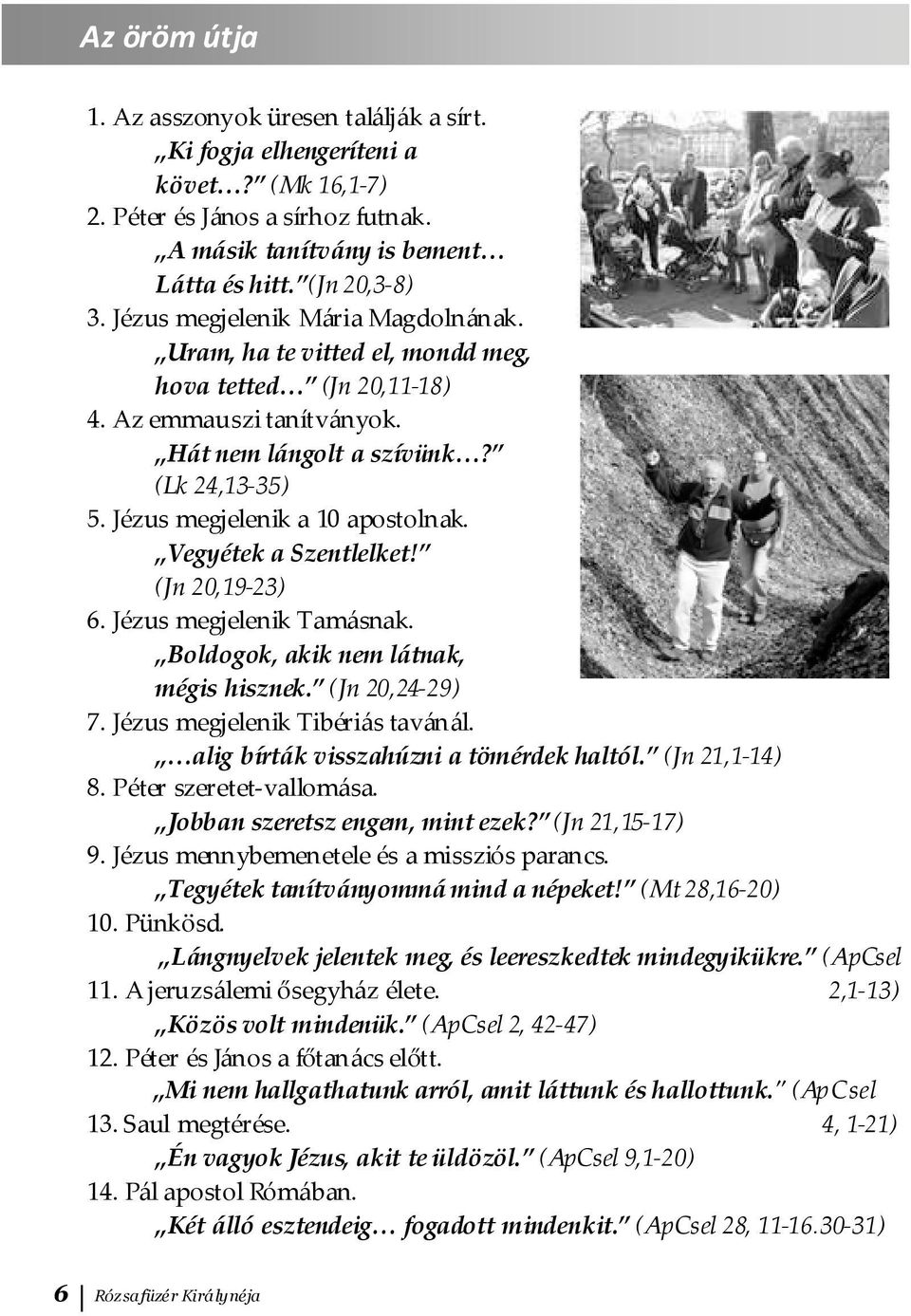 Jézus megjelenik a 10 apostolnak. Vegyétek a Szentlelket! (Jn 20,19-23) 6. Jézus megjelenik Tamásnak. Boldogok, akik nem látnak, mégis hisznek. (Jn 20,24-29) 7. Jézus megjelenik Tibériás tavánál.