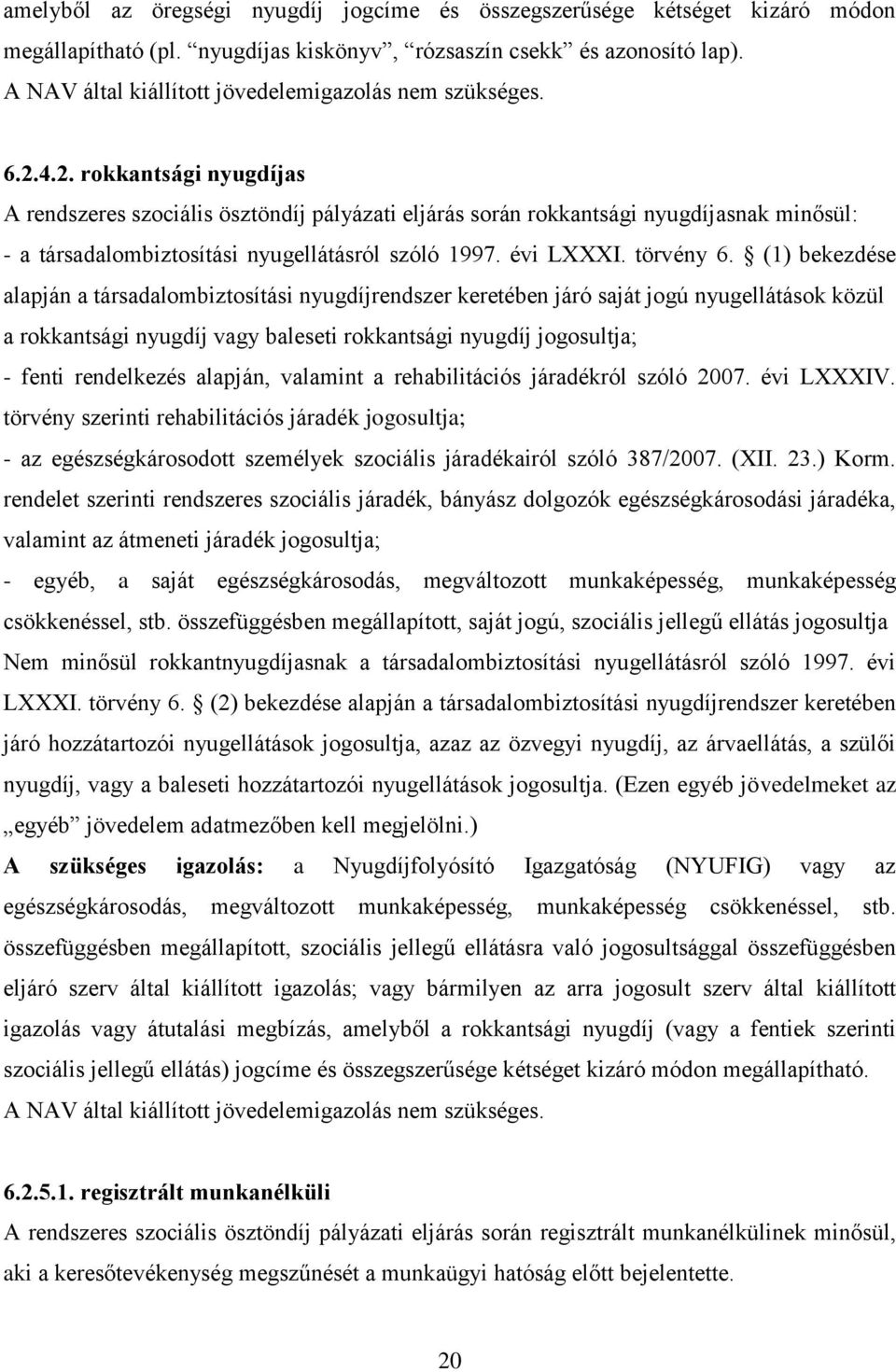 4.2. rokkantsági nyugdíjas A rendszeres szociális ösztöndíj pályázati eljárás során rokkantsági nyugdíjasnak minősül: - a társadalombiztosítási nyugellátásról szóló 1997. évi LXXXI. törvény 6.