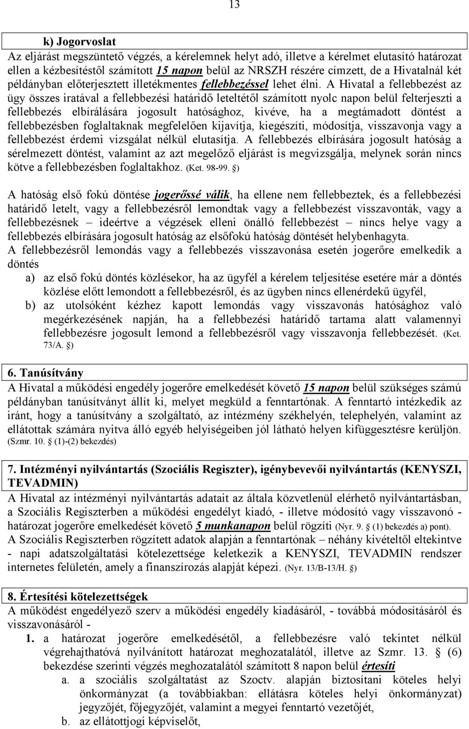 A Hivatal a fellebbezést az ügy összes iratával a fellebbezési határidő leteltétől számított nyolc napon belül felterjeszti a fellebbezés elbírálására jogosult hatósághoz, kivéve, ha a megtámadott