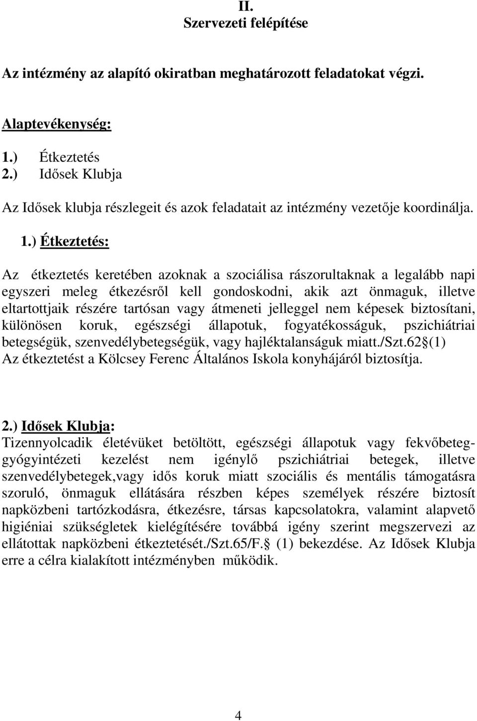 ) Étkeztetés: Az étkeztetés keretében azoknak a szociálisa rászorultaknak a legalább napi egyszeri meleg étkezésről kell gondoskodni, akik azt önmaguk, illetve eltartottjaik részére tartósan vagy