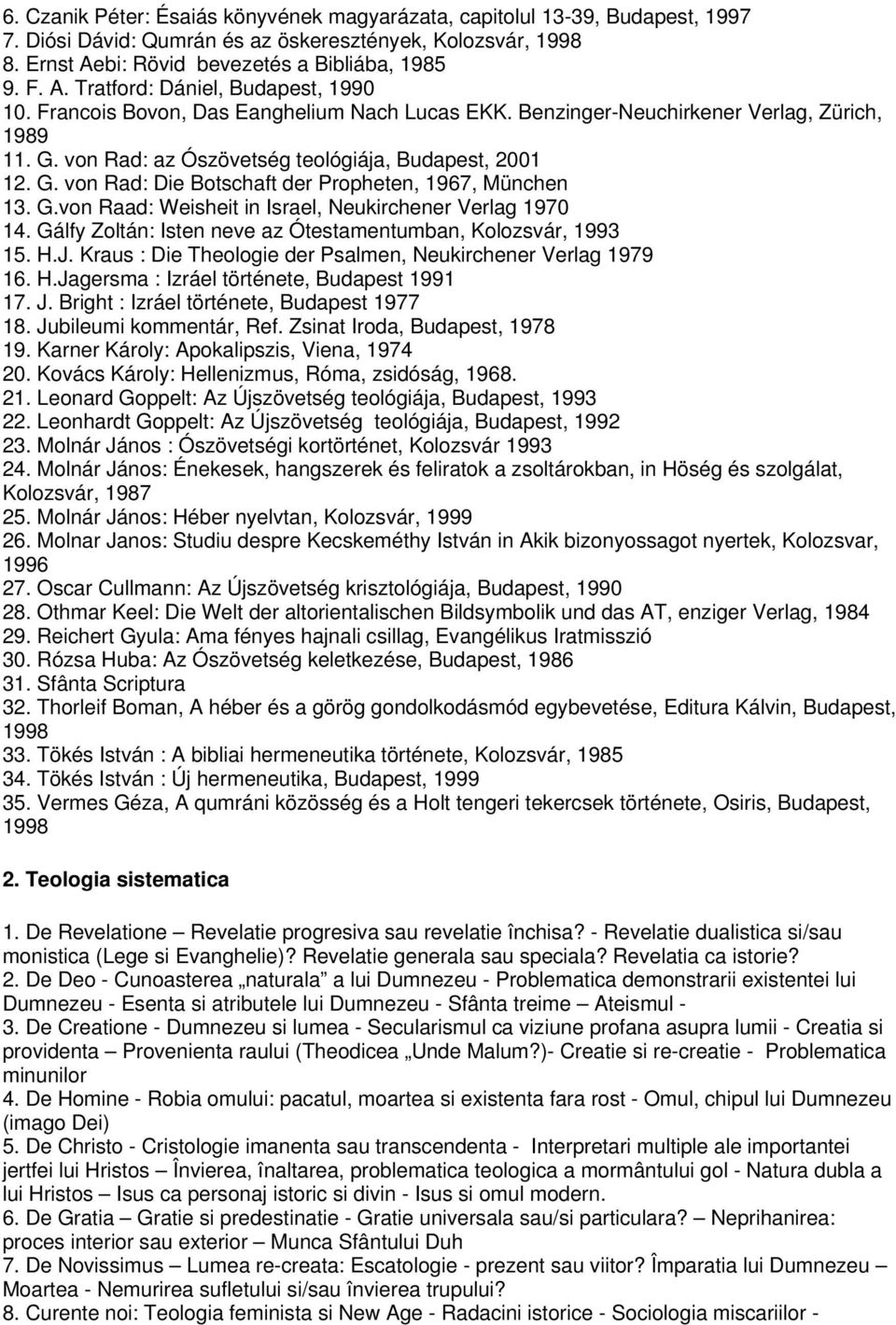 G.von Raad: Weisheit in Israel, Neukirchener Verlag 1970 14. Gálfy Zoltán: Isten neve az Ótestamentumban, Kolozsvár, 1993 15. H.J. Kraus : Die Theologie der Psalmen, Neukirchener Verlag 1979 16. H.Jagersma : Izráel története, Budapest 1991 17.