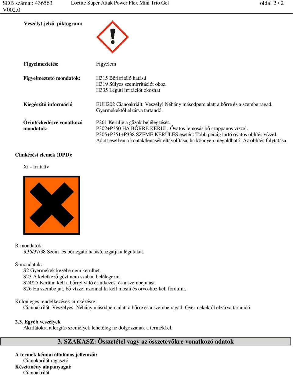 P261 Kerülje a g zök belélegzését. P302+P350 HA B RRE KERÜL: Óvatos lemosás b szappanos vízzel. P305+P351+P338 SZEME KERÜLÉS esetén: Több percig tartó óvatos öblítés vízzel.