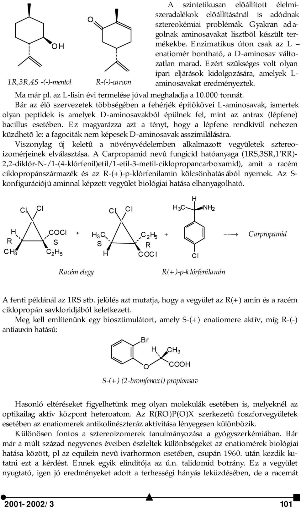 Ezért szükséges volt olyan ipari eljárások kidolgozására, amelyek L- 1R,3R,4S -(-)-mentol R-(-)-carvon aminosavakat eredményeztek. Ma már pl. az L-lisin évi termelése jóval meghaladja a 10.000 tonnát.