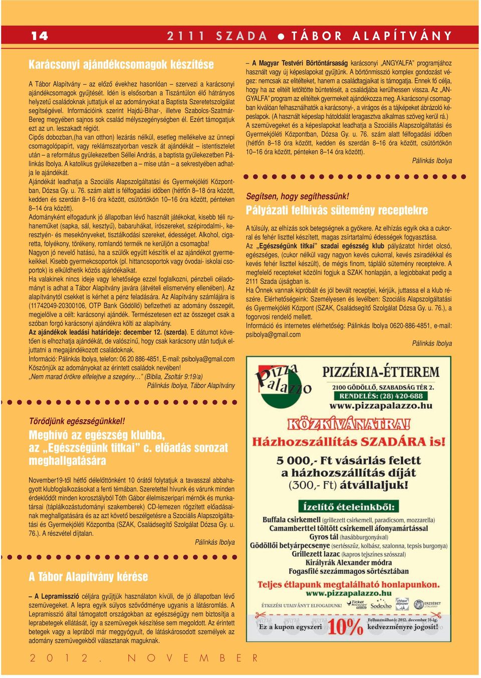 Információink szerint Hajdú-Bihar-, illetve Szabolcs-Szatmár- Bereg megyében sajnos sok család mélyszegénységben él. Ezért támogatjuk ezt az un. leszakadt régiót.