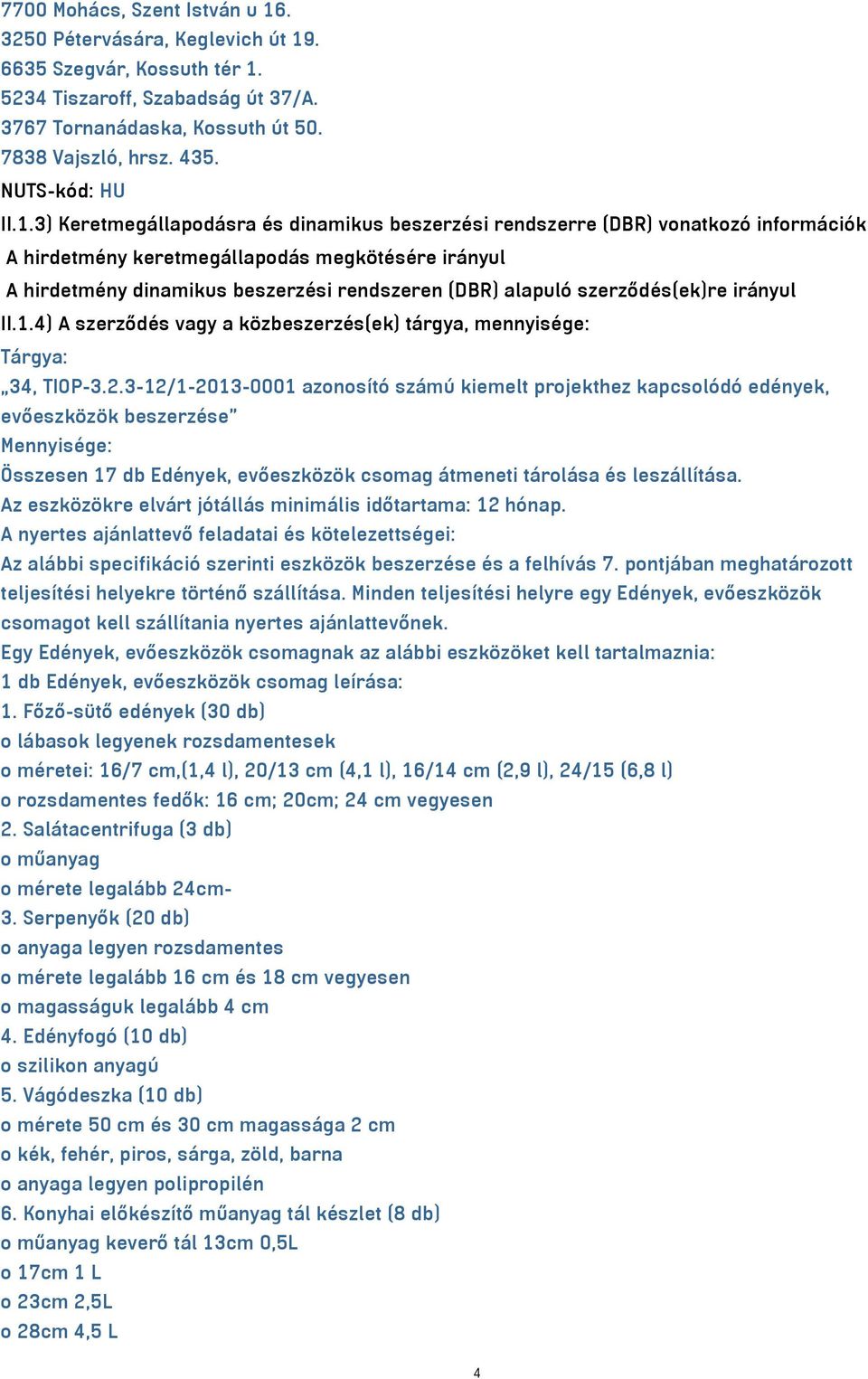 3) Keretmegállapodásra és dinamikus beszerzési rendszerre (DBR) vonatkozó információk A hirdetmény keretmegállapodás megkötésére irányul A hirdetmény dinamikus beszerzési rendszeren (DBR) alapuló