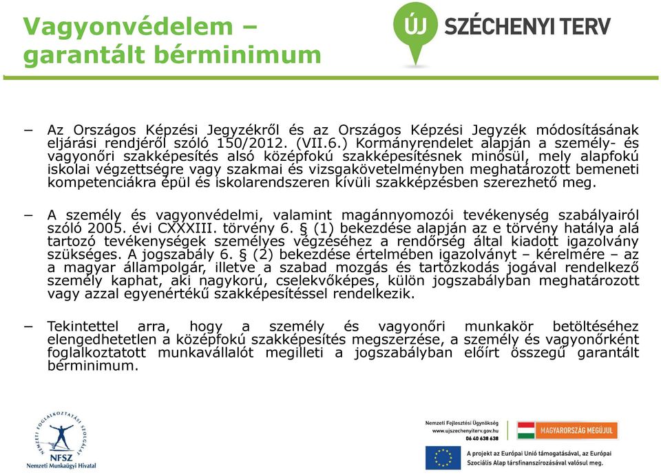 kompetenciákra épül és iskolarendszeren kívüli szakképzésben szerezhető meg. A személy és vagyonvédelmi, valamint magánnyomozói tevékenység szabályairól szóló 2005. évi CXXXIII. törvény 6.