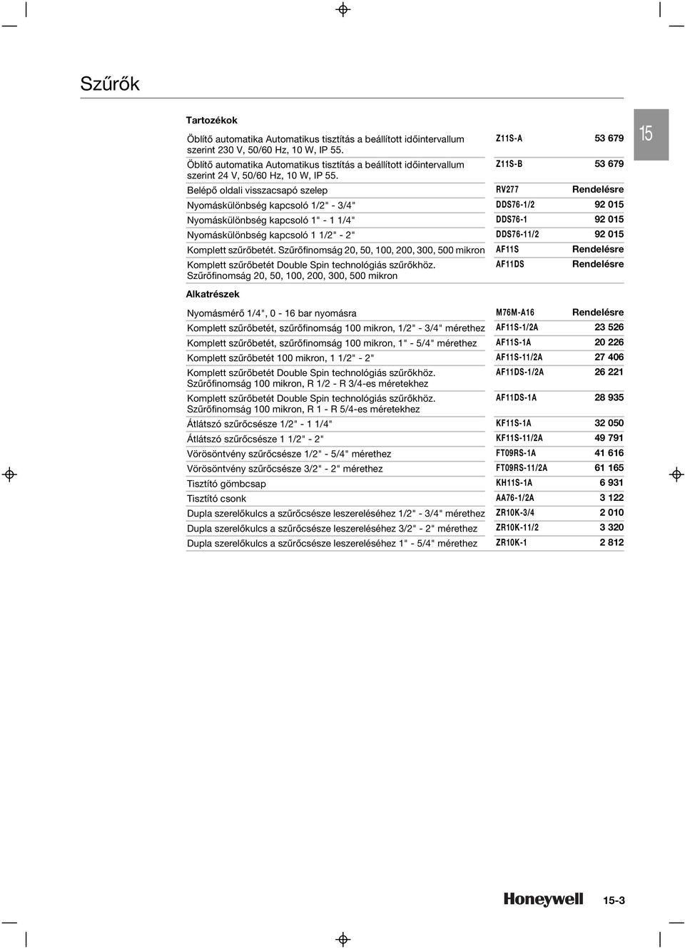 Belépõ oldali visszacsapó szelep RV7 Rendelésre Nyomáskülönbség kapcsoló 1/2" - 3/4" DDS76-1/2 92 015 Nyomáskülönbség kapcsoló 1" - 1 1/4" DDS76-1 92 015 Nyomáskülönbség kapcsoló 1 1/2" - 2"