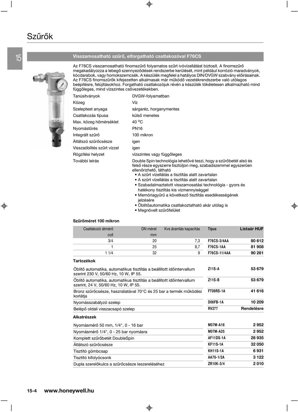 A készülék megfelel a hatályos DIN/DVGW szabvány elõírásainak. Az F76CS finomszûrõk kifejezetten alkalmasak már mûködõ vezetékrendszerbe való utólagos beépítésre, felújításokhoz.