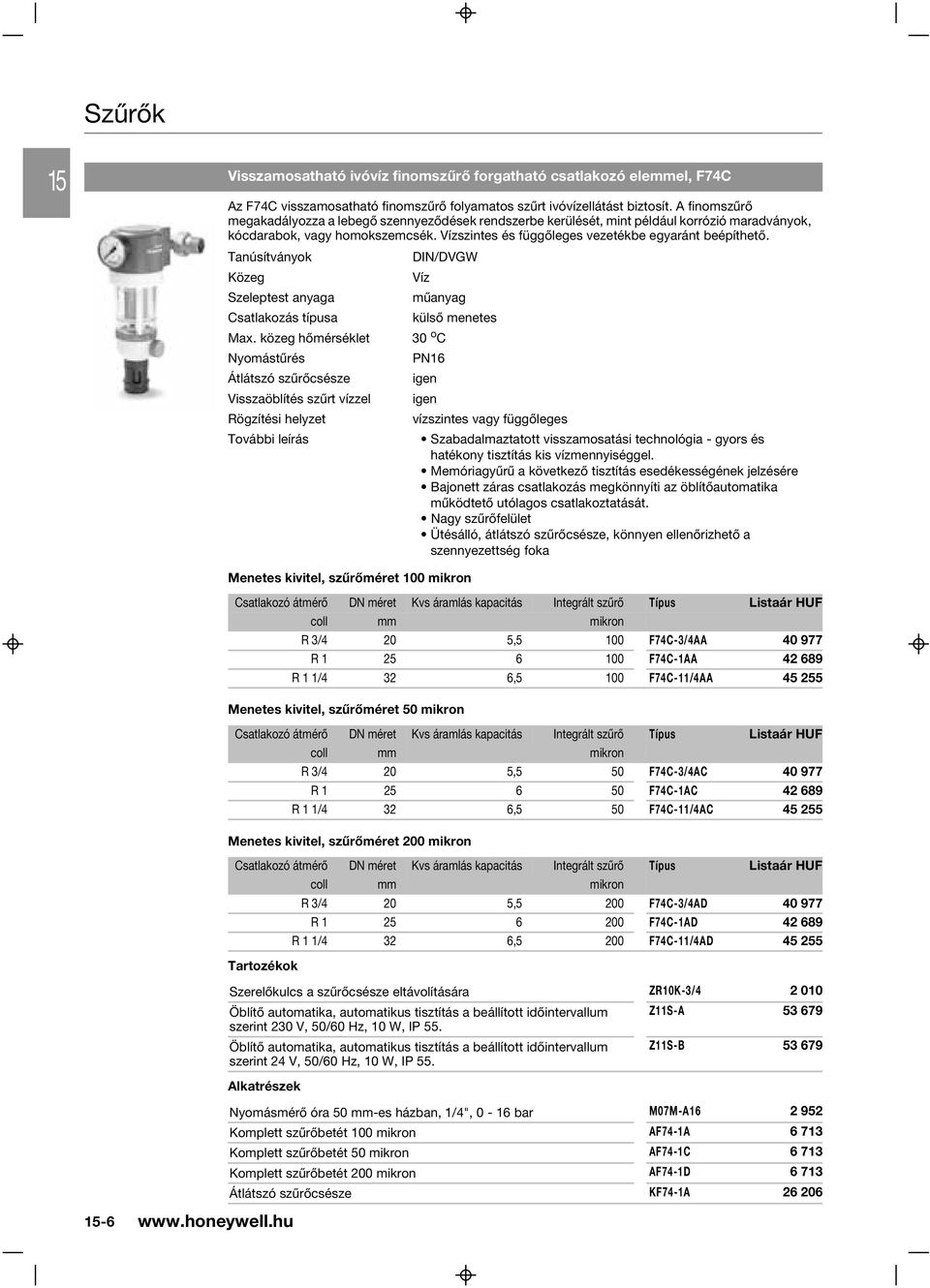 A finomszûrõ megakadályozza a lebegõ szennyezõdések rendszerbe kerülését, mint például korrózió maradványok, kócdarabok, vagy homokszemcsék. Vízszintes és függõleges vezetékbe egyaránt beépíthetõ.
