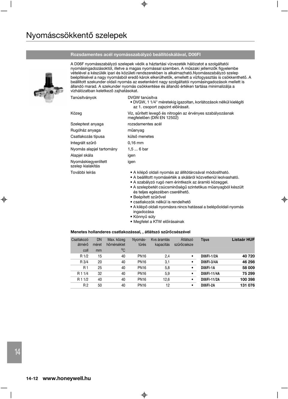 vízvezeték hálózatot a szolgáltatói nyomásingadozásoktól, illetve a magas nyomással szemben. A mûszaki jellemzõk figyelembe vételével a készülék ipari és közületi rendszerekben is alkalmazható.
