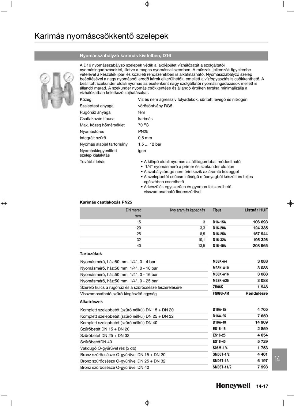 nyomásingadozásoktól, illetve a magas nyomással szemben. A mûszaki jellemzõk figyelembe vételével a készülék ipari és közületi rendszerekben is alkalmazható.