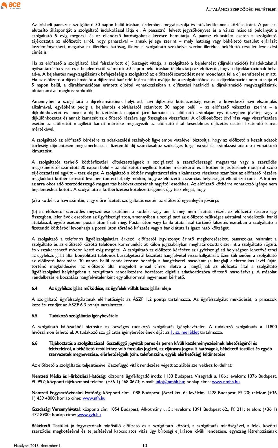 A panasz elutasítása esetén a szolgáltató tájékoztatja az előfizetőt arról, hogy panaszával annak jellege szerint mely hatóság vagy békéltető testület eljárását kezdeményezheti, megadva az illetékes