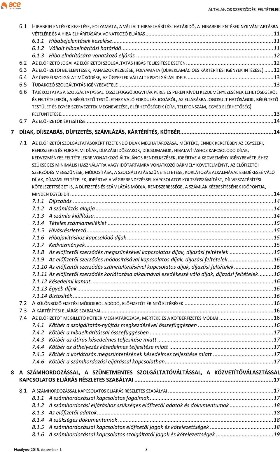 2 AZ ELŐFIZETŐ JOGAI AZ ELŐFIZETŐI SZOLGÁLTATÁS HIBÁS TELJESÍTÉSE ESETÉN... 12 6.3 AZ ELŐFIZETŐI BEJELENTÉSEK, PANASZOK KEZELÉSE, FOLYAMATA (DÍJREKLAMÁCIÓÉS KÁRTÉRÍTÉSI IGÉNYEK INTÉZÉSE)... 12 6.4 AZ ÜGYFÉLSZOLGÁLAT MŰKÖDÉSE, AZ ÜGYFELEK VÁLLALT KISZOLGÁLÁSI IDEJE.