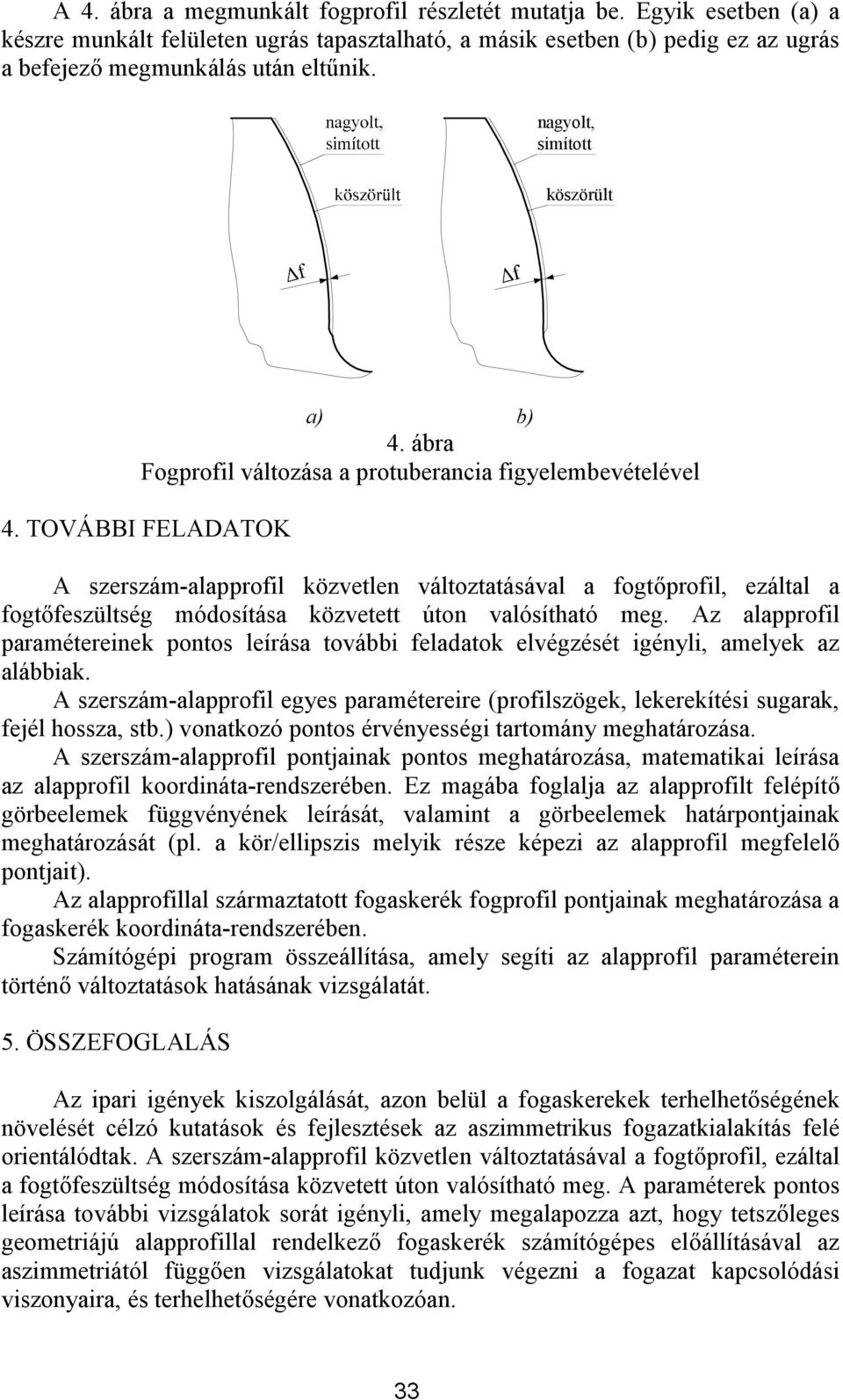 TOVÁBBI FELADATOK A szerszám-alapprofil közvelen válozaásával a fogőprofil, ezálal a fogőfeszülség módosíása közvee úon valósíhaó meg.