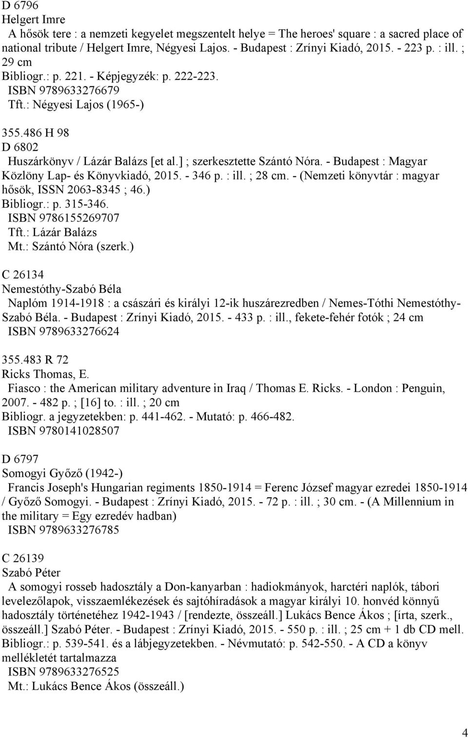 - Budapest : Magyar Közlöny Lap- és Könyvkiadó, 2015. - 346 p. : ill. ; 28 cm. - (Nemzeti könyvtár : magyar hősök, ISSN 2063-8345 ; 46.) Bibliogr.: p. 315-346. ISBN 9786155269707 Tft.