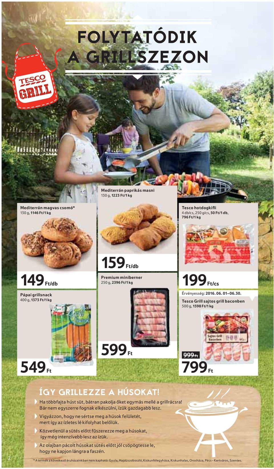 Tesco Grill sajtos grill baconben 500 g, 1598 Ft/1 kg 549 Ft 599 Ft 999 Ft 799 Ft 2 ÍGY GRILLEZZE A HÚSOKAT! Ha többfajta húst süt, bátran pakolja őket egymás mellé a grillrácsra!
