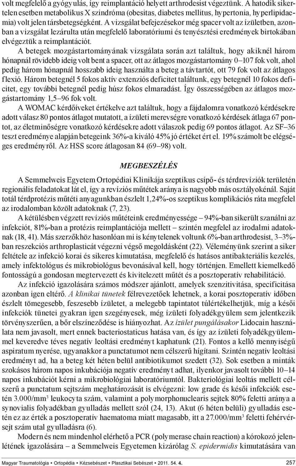 A vizsgálat befejezésekor még spacer volt az ízületben, azon ban a vizsgálat lezárulta után megfelelő laboratóriumi és tenyésztési eredmények birtokában elvégeztük a reimplantációt.