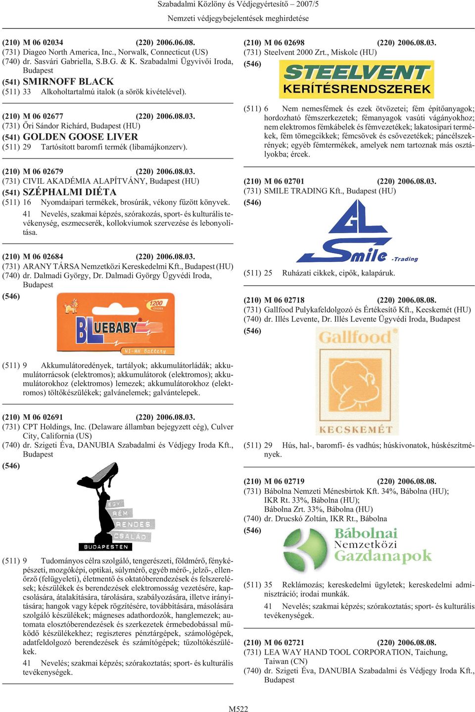 (731) Õri Sándor Richárd, (HU) (541) GOLDEN GOOSE LIVER (511) 29 Tartósított baromfi termék (libamájkonzerv). (210) M 06 02679 (220) 2006.08.03.
